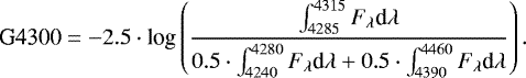 \begin{equation*} \hskip6pt \textrm{G4300} = -2.5 \cdot {\textrm{log}}\left(\dfrac{\int_{4285}^{4315}F_{\lambda}\textrm{d}\lambda}{0.5 \cdot \int_{4240}^{4280}F_{\lambda}\textrm{d}\lambda &#x002B; 0.5 \cdot \int_{4390}^{4460}F_{\lambda}\textrm{d}\lambda } \right).\end{equation*}