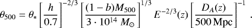 \begin{equation*}\theta_{500} = \theta _* \left[ \dfrac{h}{0.7}\right] ^{-2/3} \left[ \dfrac{(1-b) M_{500}}{3 \cdot 10^{14}~M_{\odot}} \right]^{1/3} E^{-2/3} (z) \left[ \dfrac{D_A(z)}{500 \, \text{Mpc}}\right] ^{-1} \, . \end{equation*}