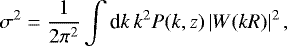 \begin{equation*}\sigma ^2 = \dfrac{1}{2 \pi ^2} \int \textrm{d}k \, k^2 P(k,z) \, |W(kR)|^2 \, , \end{equation*}