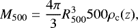 \begin{equation*}M_{500}= \dfrac{4 \pi}{3} R_{500}^3 500 \rho _{\text{c}} (z), \end{equation*}