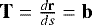 ${\bf{T}}=\frac{d{\bf{r}}}{ds}={\bf{b}}$