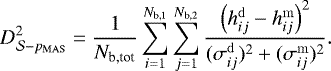 \begin{equation*} D^2_{\mathcal{S}-p_{\mathrm{MAS}}} = \frac{1}{N_{\textrm{b,tot}}} \sum_{i=1}^{N_{\textrm{b,1}}} \sum_{j=1}^{N_{\textrm{b,2}}} \frac{\left(h_{ij}^{\mathrm{d}} - h_{ij}^{\mathrm{m}} \right)^2}{(\sigma_{ij}^{\mathrm{d}})^2 &#x002B; (\sigma_{ij}^{\mathrm{m}})^2}. \end{equation*}