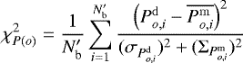 \begin{equation*} \chi^2_{P(o)} = \frac{1}{N&#x0027;_{\textrm{b}}} \sum_{i=1}^{N&#x0027;_{\textrm{b}}} \frac{\left(P_{o,i}^{\mathrm{d}} - \overline{P_{o,i}^{\mathrm{m}}} \right)^2}{(\sigma_{P_{o,i}^{\mathrm{d}}})^2 &#x002B; (\mathrm{\Sigma}_{{P_{o,i}^{\mathrm{m}}}})^2} \end{equation*}