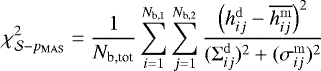 \begin{equation*} \chi^2_{\mathcal{S}-p_{\mathrm{MAS}}} = \frac{1}{N_{\textrm{b,tot}}} \sum_{i=1}^{N_{\textrm{b,1}}} \sum_{j=1}^{N_{\textrm{b,2}}} \frac{\left(h_{ij}^{\mathrm{d}} - \overline{h_{ij}^{\mathrm{m}}} \right)^2}{(\mathrm{\Sigma}_{ij}^{\mathrm{d}})^2 &#x002B; (\sigma_{ij}^{\mathrm{m}})^2} \end{equation*}