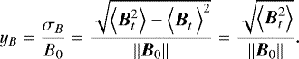 \begin{equation*} y_B=\frac{\sigma_B}{B_0}=\frac{\sqrt{\left<\B_t^2\right>-\left<\B_t^{\phantom{2}}\right>^2}}{||\B_{0}||}=\frac{\sqrt{\left<\B_t^2\right>}}{||\B_{0}||}. \end{equation*}
