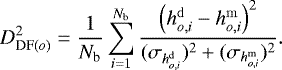 \begin{equation*}D^2_{\textrm{DF}(o)} = \frac{1}{N_{\textrm{b}}} \sum_{i=1}^{N_{\textrm{b}}} \frac{\left(h_{o,i}^{\mathrm{d}} - h_{o,i}^{\mathrm{m}} \right)^2}{(\sigma_{h_{o,i}^{\mathrm{d}}})^2 &#x002B; (\sigma_{h_{o,i}^{\mathrm{m}}})^2}. \end{equation*}