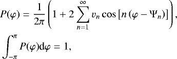 \begin{align*} &P(\varphi) =\frac{1}{2\pi}\left( 1&#x002B;2\sum_{n=1}^{\infty}v_{n}\cos\left[ n\left( \varphi-\mathrm{\Psi}_{n}\right) \right] \right) ,\\ &\int_{-\pi}^{\pi}P(\varphi)\textrm{d}\varphi =1,\nonumber \end{align*}