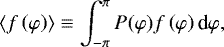 \begin{equation*} \left\langle f\left( \varphi\right) \right\rangle \equiv\int_{-\pi}^{\pi }P(\varphi)f\left( \varphi\right) \textrm{d}\varphi,\end{equation*}