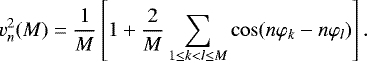 \begin{equation*} v_{n}^{2}(M)=\frac{1}{M}\left[ 1&#x002B;\frac{2}{M}\sum_{1\leq k<l\leq M}\cos(n\varphi_{k}-n\varphi_{l})\right] .\end{equation*}