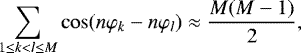 \begin{equation*} \sum_{1\leq k<l\leq M}\cos(n\varphi_{k}-n\varphi_{l})\approx\frac{M(M-1)}{2},\end{equation*}