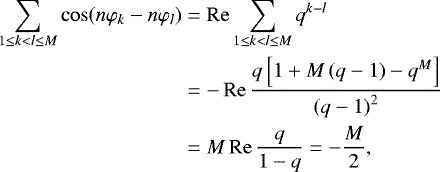 \begin{align*} \sum_{1\leq k<l\leq M}\cos(n\varphi_{k}-n\varphi_{l}) & =\operatorname{Re}\sum_{1\leq k<l\leq M}q^{k-l}\nonumber \\ & =-\operatorname{Re}\frac{q\left[ 1&#x002B;M\left( q-1\right) -q^{M}\right] }{\left( q-1\right) ^{2}}\nonumber\\ & =M\operatorname{Re}\frac{q}{1-q}=-\frac{M}{2}, \end{align*}