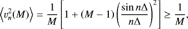 \begin{equation*} \left\langle v_{n}^{2}(M)\right\rangle =\frac{1}{M}\left[ 1&#x002B;\left( M-1\right) \left( \frac{\sin n\mathrm{\Delta}}{n\mathrm{\Delta}}\right) ^{2}\right] \geq\frac{1}{M},\end{equation*}