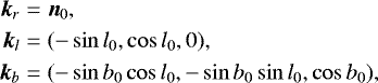 \begin{align*} {\vec{k}}_{r} & ={\vec{n}}_{0},\nonumber\\ {\vec{k}}_{l} & =(-\sin l_{0},\cos l_{0},0),\nonumber\\ {\vec{k}}_{b} & =(-\sin b_{0}\cos l_{0},-\sin b_{0}\sin l_{0},\cos b_{0}), \end{align*}