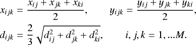 \begin{align*} x_{ijk} & =\frac{x_{ij}&#x002B;x_{jk}&#x002B;x_{ki}}{2},\qquad y_{ijk}=\frac{y_{ij}&#x002B;y_{jk}&#x002B;y_{ki}}{2},\\ d_{ijk} & =\frac{2}{3}\sqrt{d_{ij}^{2}&#x002B;d_{jk}^{2}&#x002B;d_{ki}^{2}},\qquad i,j,k=1,...M.\nonumber \end{align*}