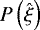 $P\left( \hat{\xi}\right) $