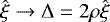 $\hat{\xi }\rightarrow\mathrm{\Delta}=2\rho\hat{\xi}$