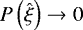 $P\left( \hat{\xi}\right) \rightarrow0$