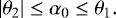 \begin{equation*} \left\vert \theta_{2}\right\vert \leq\alpha_{0}\leq\theta_{1}.\end{equation*}