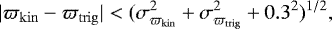 \begin{equation*} | \varpi_{\mathrm{kin}} - \varpi_{\mathrm{trig}} | < (\sigma_{\varpi_{\mathrm{kin}}}^2&#x002B;\sigma_{\varpi_{\mathrm{trig}}}^2&#x002B;0.3^2)^{1/2},\end{equation*}