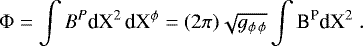 \begin{equation*} {\rm{\Phi}} = \int B^{P} \textrm{dX}^{2} \, \textrm{dX}^{\phi}= (2\pi)\sqrt{g_{\phi \, \phi}}\int {\textrm{B}}^{\textrm{P}}\textrm{dX}^{2}\;.\end{equation*}