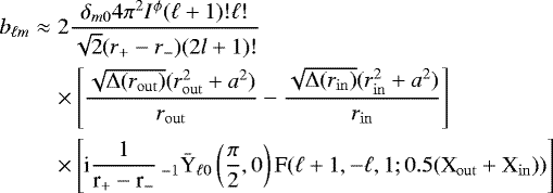 \begin{eqnarray*} b_{\ell m}&\approx& 2\frac{\delta_{m0} 4 \pi^{2}I^{\phi}(\ell&#x002B;1)!\ell!}{\sqrt{2}(r_{&#x002B;}-r_{-})(2l&#x002B;1)!}\nonumber\\ && \times \left[\frac{\sqrt{{\rm{\Delta}}(r_{\rm{out}})}(r_{\rm{out}}^{2}&#x002B;a^{2})}{r_{\rm{out}}}-\frac{\sqrt{{\rm{\Delta}}(r_{\rm{in}})}(r_{\rm{in}}^{2}&#x002B;a^{2})}{r_{\rm{in}}}\right]\nonumber\\ &&\times\left[\textrm{i}\frac{1}{\textrm{r}_{&#x002B;}-\textrm{r}_{-}}\,_{-1}\bar{\textrm{Y}}_{\ell0}\left(\frac{\pi}{2},0\right)\textrm{F}(\ell&#x002B;1,-\ell,1;0.5(\textrm{X}_{\rm{out}}&#x002B;\textrm{X}_{\rm{in}}))\right] \nonumber\\\end{eqnarray*}