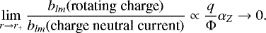 \begin{eqnarray*} \lim_{r \rightarrow r_{&#x002B;}} \frac{b_{lm}(\textrm{rotating}\;\textrm{charge})}{ b_{lm}(\textrm{charge} \; \textrm{neutral}\; \textrm{current})} \propto \frac{q}{{\rm{\Phi}}}\alpha_{Z} \rightarrow 0.\end{eqnarray*}