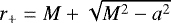 $r_{&#x002B;} = M &#x002B; \sqrt{M^{2} - a^{2}}$