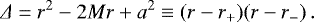 \begin{equation*} \Delta = r^{2}-2Mr&#x002B;a^{2} \equiv \left(r-r_{{&#x002B;}})(r-r_{{-}}\right ). \end{equation*}