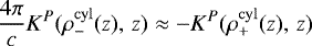 \begin{align*}\frac{4\pi}{c}K^{P}(\rho^{\rm{cyl}}_{-}(z), \,z) \approx - K^{P}(\rho^{\rm{cyl}}_{&#x002B;}(z), \,z)\end{align*}