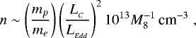 \begin{equation*} n \sim \left( \frac{m_p}{m_e} \right) \left( \frac{L_{_C}}{L_{_{Edd}}} \right)^2 10^{13} M^{-1}_{8} \, \mbox{cm}^{-3} \; ,\end{equation*}