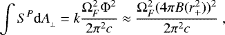 \begin{equation*} \int{S^{P}\mathrm{d}A_{_{\perp}}} = k\frac{{\rm{\Omega}}_{F}^{2}{\rm{\Phi}}^{2}}{2\pi^{2} c} \approx \frac{{\rm{\Omega}}_{F}^{2} (4\pi B(r_{&#x002B;}^2))^{2}}{2\pi^{2} c}\;,\end{equation*}