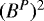 $(B^{P})^{2}$
