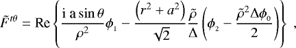 \begin{align*} \tilde{F}^{t\theta} = \mbox{Re} \left\{ \frac{\textrm{i a} \sin \theta}{\rho^2} \phi_{_1} - \frac{\left( r^2&#x002B;a^2 \right)}{\sqrt{2}} \frac{\tilde{\rho}}{{\rm{\Delta}}} \left( \phi_{_2} - \frac{\tilde{\rho}^2 {\rm{\Delta}} \phi_{_0}}{2} \right) \right\} \; ,\nonumber\end{align*}