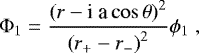\begin{align*} {\rm{\Phi}}_1 = \frac{\left(r - \textrm{i a} \cos \theta \right)^2}{\left( r_{&#x002B;} - r_{-} \right)^2} \phi_{1} \; ,\end{align*}