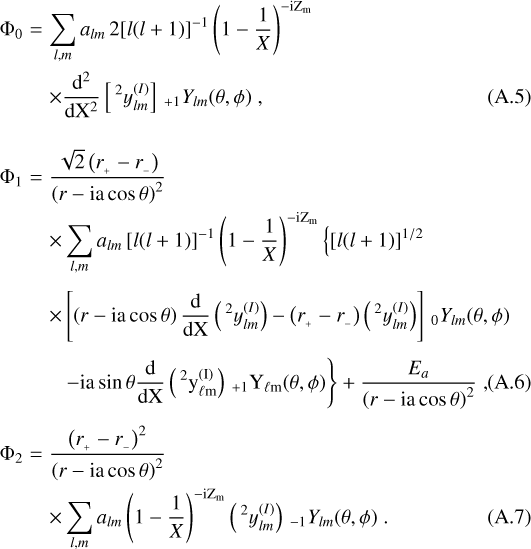 \begin{eqnarray*} {\rm{\Phi}}_0 &=& \sum_{l,m} a_{lm} \, 2 [l(l&#x002B;1)]^{-1} \left( 1 -\frac{1}{X} \right)^{- \textrm{i} \textrm{Z}_{\textrm{m}}} \nonumber\\ &&\times \frac{{\rm{d}}^2}{{\rm{d}} \textrm{X}^2} \left[ \,^2 y_{{lm}}^{(I)} \right] \,_{&#x002B;1} Y_{lm} (\theta,\phi) \; ,\\[4pt] \nonumber \\ {\rm{\Phi}}_1 &=& \frac{\sqrt{2} \left( r_{_&#x002B;} - r_{_-} \right)} { \left( r - \textrm{i a} \cos \theta \right)^2 }\nonumber\\ && \times \sum_{l,m} a_{lm} \, [l(l&#x002B;1)]^{-1} \left( 1 - \frac{1}{X} \right)^{- \textrm{i Z}_{\textrm{m}}} \left\{ \left[l(l&#x002B;1)\right]^{1/2} \right. \nonumber \\[4pt] && \times \left[ \left( r - \textrm{i a} \cos \theta \right) \frac{\textrm{d}}{\textrm{d X}} \left( \,^2 y_{{lm}}^{(I)} \right) - \left( r_{_&#x002B;} - r_{_-} \right) \left( \,^2 y_{{lm}}^{(I)} \right) \right] \,_0 Y_{lm} (\theta,\phi) \nonumber \\[4pt] && \hspace{.1 in} \left. - \textrm{i a} \sin \theta \frac{\textrm{d}}{\textrm{d X}} \left( \,^2 y_{{\ell m}}^{(I)} \right) \,_{&#x002B;1} Y_{\ell m} (\theta,\phi) \right\} &#x002B; \frac{E_a}{ \left( r - \textrm{i a} \cos \theta \right)^2 } \; ,\\[4pt] {\rm{\Phi}}_2 &=& \frac{\left( r_{_&#x002B;} - r_{_-} \right)^2} { \left( r - \textrm{i a} \cos \theta \right)^2 } \nonumber\\ &&\times \sum_{l,m} a_{lm} \left( 1 - \frac{1}{X} \right)^{- \textrm{i Z}_{\textrm{m}}} \left( \,^2 y_{{lm}}^{(I)} \right) \,_{-1} Y_{lm} (\theta,\phi) \; .\end{eqnarray*}