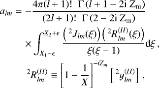 \begin{eqnarray*} a_{lm} &=& - \frac{ 4 \pi (l&#x002B;1)! \; \; {\rm{\Gamma}} \left( l &#x002B; 1 - 2 \textrm{i Z}_{\textrm{m}} \right)} { (2l&#x002B;1)! \; \; {\rm{\Gamma}} \left( 2 - 2 \textrm{i Z}_{\textrm{m}} \right)} \nonumber \\ &&\times \int_{X_1 - \epsilon}^{X_2 &#x002B; \epsilon} \frac{ \left( \,^2 J_{lm} (\xi) \right) \left( \,^2 R_{lm}^{(II)} (\xi) \right) }{ \xi (\xi-1) } \textrm{d} \xi \, ,\quad \nonumber \\ && \,^2 R_{lm}^{(II)} \equiv \Bigg[1-\frac{1}{X}\Bigg]^{-iZ_m}\left[ \,^2 y_{{lm}}^{(II)} \right] \, , \end{eqnarray*}