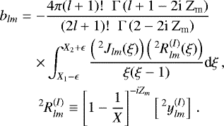 \begin{eqnarray*} b_{lm} &=& - \frac{ 4 \pi (l&#x002B;1)! \; \; {\rm{\Gamma}} \left( l &#x002B; 1 - 2 \textrm{i Z}_{\textrm{m}} \right)} { (2l&#x002B;1)! \; \; {\rm{\Gamma}} \left( 2 - 2 \textrm{i Z}_{\textrm{m}} \right)}\nonumber \\ && \times \int_{X_1 - \epsilon}^{X_2 &#x002B; \epsilon} \frac{ \left( \,^2 J_{lm} (\xi) \right) \left( \,^2 R_{lm}^{(I)} (\xi) \right) }{ \xi (\xi-1) } \textrm{d} \xi \, ,\quad\nonumber \\ && \,^2 R_{lm}^{(I)} \equiv \Bigg[1-\frac{1}{X}\Bigg]^{-iZ_m}\left[ \,^2 y_{{lm}}^{(I)} \right] \, .\end{eqnarray*}