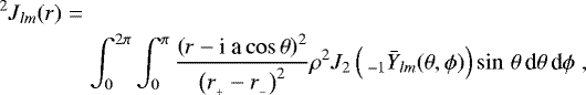 \begin{eqnarray*} ^2 J_{lm} (r) &=& \nonumber\\ && \int_0^{2 \pi}\int_0^{\pi}\frac{ \left(r - \textrm{i a} \cos \theta \right)^2 }{ \left( r_{_&#x002B;} -r_{_-} \right)^2 } \rho^2 J_2 \left( \,_{-1} \bar{Y}_{lm} (\theta,\phi) \right) \sin\,\theta\,\textrm{d} \theta\,\textrm{d} \phi \; , \nonumber\\ && \end{eqnarray*}