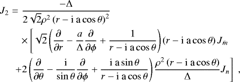 \begin{eqnarray*} J_2 &=& \frac{-{\rm{\Delta}}}{2 \sqrt{2} \rho^2 \left( r - \textrm{i a} \cos \theta \right)^2 }\nonumber \\ &&\times \left[ \sqrt{2} \left( \frac{\partial}{\partial r} - \frac{a}{{\rm{\Delta}}} \frac{\partial}{\partial \phi} &#x002B; \frac{1}{r - \textrm{i a} \cos \theta} \right) \left( r - \textrm{i a} \cos \theta \right) J_{\bar{m}} \right. \nonumber \\ && \hspace{-0.1 in} \left. &#x002B; 2 \left( \frac{\partial}{\partial \theta} - \frac{\textrm{i}}{\sin \theta} \frac{\partial}{\partial \phi} &#x002B; \frac{\textrm{i a} \sin \theta}{r - \textrm{i a} \cos \theta} \right) \frac{\rho^2 \left( r - \textrm{i a} \cos \theta \right)}{{\rm{\Delta}}} J_n \right] \; ,\nonumber\\ && \end{eqnarray*}
