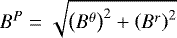 $B^P = \sqrt{\left(B^{\theta} \right) ^2 &#x002B; \left( B^r \right) ^2}$