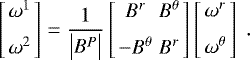 \begin{eqnarray*} \left[ \begin{array}{c} \omega^1 \medskip \\ \omega^2 \end{array} \right] = \frac{1}{\left| B^P \right|} \left[ \begin{array}{cc} B^r& B^{\theta} \medskip \\ -B^{\theta} & B^r \end{array} \right] \left[ \begin{array}{c} \omega^r \medskip \\ \omega^{\theta} \end{array} \right] \; .\end{eqnarray*}