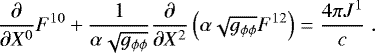 \begin{eqnarray*} &\displaystyle \frac{\partial}{\partial X^0} F^{1 0} &#x002B; \frac{1}{\alpha \sqrt{g_{\phi\phi}}} \frac{\partial}{\partial X^2} \left( \alpha \sqrt{g_{\phi\phi}} F^{12} \right) = \frac{4 \pi J^1}{c} \; .&\end{eqnarray*}
