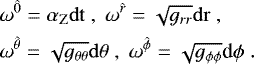 \begin{align*} &\omega^{\hat 0}=\alpha_{\rm{Z}}{\rm{d}t}\; ,\; \omega^{\hat r}=\sqrt{g_{rr}}{\rm{d}r}\; ,& \nonumber \\ &\omega^{\hat \theta}=\sqrt{g_{\theta\theta}}{\rm{d}}\theta\;, \;\omega^{\hat \phi}=\sqrt{g_{\phi\phi}}\textrm{d}\phi \;.& \end{align*}