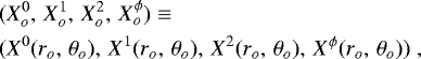 \begin{eqnarray*} &&(X^{0}_{o},\, X^{1}_{o}, \,X^{2}_{o}, \, X^{\phi}_{o})\equiv \nonumber\\ && (X^{0}(r_{o}, \, \theta_{o}),\, X^{1}(r_{o}, \, \theta_{o}), \,X^{2}(r_{o}, \, \theta_{o}), \, X^{\phi}(r_{o}, \, \theta_{o}))\;, \end{eqnarray*}