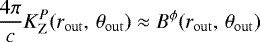 \begin{align*}\frac{4\pi}{c}K^{P}_{\rm{Z}}(r_{\rm{out}}, \, \theta_{\rm{out}}) \approx B^{\phi}(r_{\rm{out}}, \, \theta_{\rm{out}}) \end{align*}