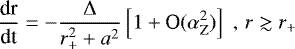 \begin{eqnarray*} \frac{\textrm{dr}}{\textrm{dt}}=-\frac{{\rm{\Delta}}}{r_{&#x002B;}^{2}&#x002B;a^{2}}\left[1&#x002B;\textrm{O}(\alpha_{\rm{Z}}^{2})\right] \; , \, r\gtrsim r_{&#x002B;}\end{eqnarray*}
