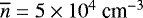 $\overline{n} = 5 \times 10^4~\text{cm}^{-3}$