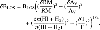 \begin{align*} &\delta \text{B}_{\text{LOS}} = \text{B}_{\text{LOS}} \bigg((\frac{\delta \text{RM}}{\text{RM}})^2 &#x002B; (\frac{\delta \text{A}_{\text{V}}}{\text{A}_{\text{V}}})^2&& \\&\quad\quad\quad\quad&#x002B; (\frac{\delta n({\text{HI}&#x002B;\text{H}_2})}{n({\text{HI}&#x002B;\text{H}_2})})^2 &#x002B; (\frac{\delta \text{T}}{\text{T}})^2 \bigg)^{1/2}.&&\end{align*}