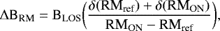 \begin{equation*} \begin{aligned} \mathrm{\Delta} \text{B}_{\text{RM}} = \text{B}_{\text{LOS}} \bigg(\frac{\delta (\text{RM}_{\text{ref}}) &#x002B; \delta (\text{RM}_{\text{ON}})}{\text{RM}_{\text{ON}} - \text{RM}_{\text{ref}}}\bigg), \end{aligned} \vspace*{2pt}\end{equation*}