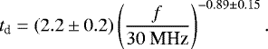 \begin{equation*} t_{\textrm{d}} = (2.2\pm0.2) \left(\frac{f}{30~\textrm{MHz}}\right)^{-0.89\pm0.15}. \end{equation*}